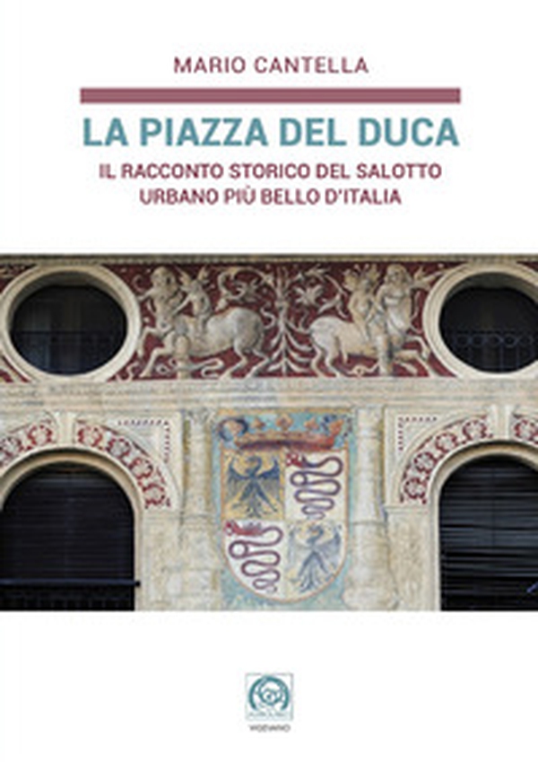 La Piazza del Duca. Il racconto storico del salotto urbano più bello d'Italia - Librerie.coop La Piazza del Duca. Il racconto storico del salotto urbano più bello d'Italia - Librerie.coop