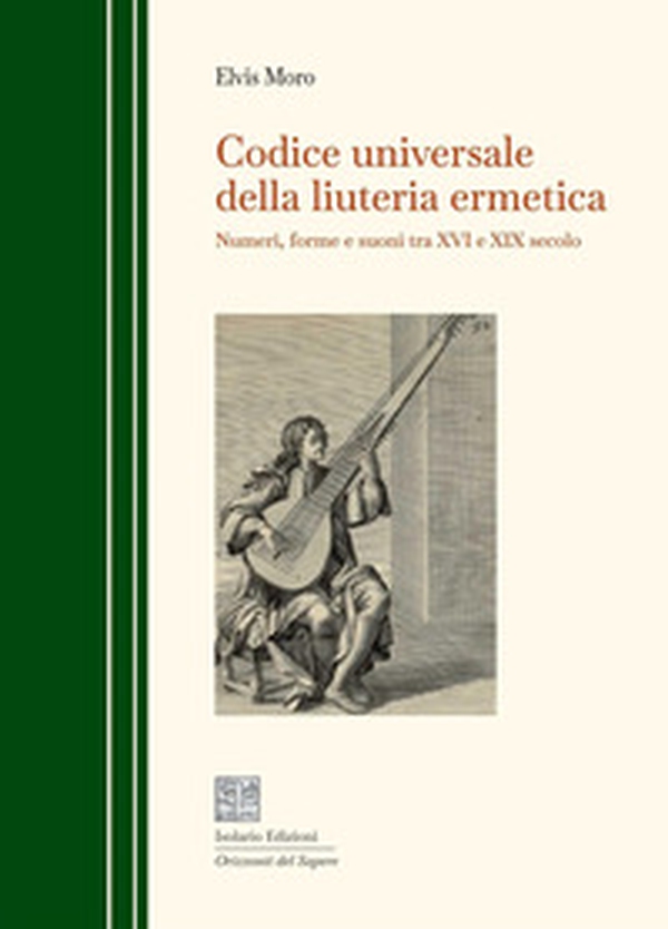 Codice universale della liuteria ermetica. Numeri, forme e suoni tra XVI e XIX secolo - Librerie.coop