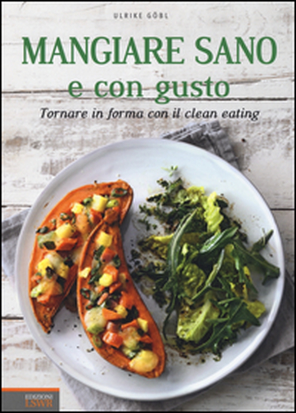 Mangiare sano e con gusto. Tornare in forma con il clean eating - Librerie.coop Mangiare sano e con gusto. Tornare in forma con il clean eating - Librerie.coop