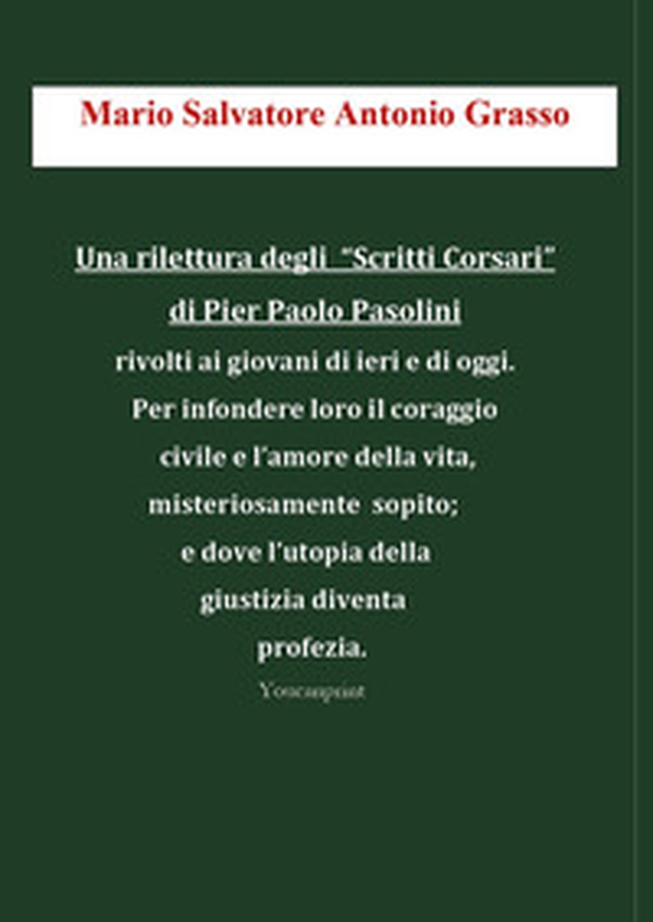 Una rilettura degli «Scritti Corsari» di Pier Paolo Pasolini rivolti ai giovani di ieri e di oggi per infondere loro il coraggio civile e l'amore della vita, misteriosamente sopito; e dove l'utopia della giustizia diventa profezia - Librerie.coop