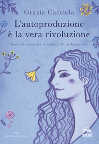 L'autoproduzione è la vera rivoluzione. Storie di decrescita, d'utopia e d'altre leggerezze - Librerie.coop