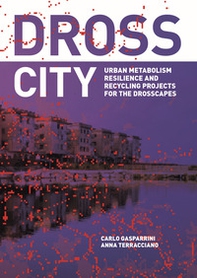 Dross City. Urban metabolism resilience and dross-scape recycling project - Librerie.coop Dross City. Urban metabolism resilience and dross-scape recycling project - Librerie.coop