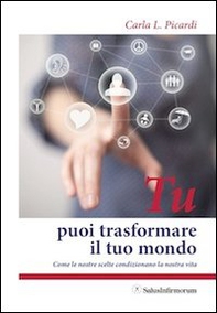 Tu puoi trasformare il tuo mondo. Come le nostre scelte condizionano la nostra vita - Librerie.coop
