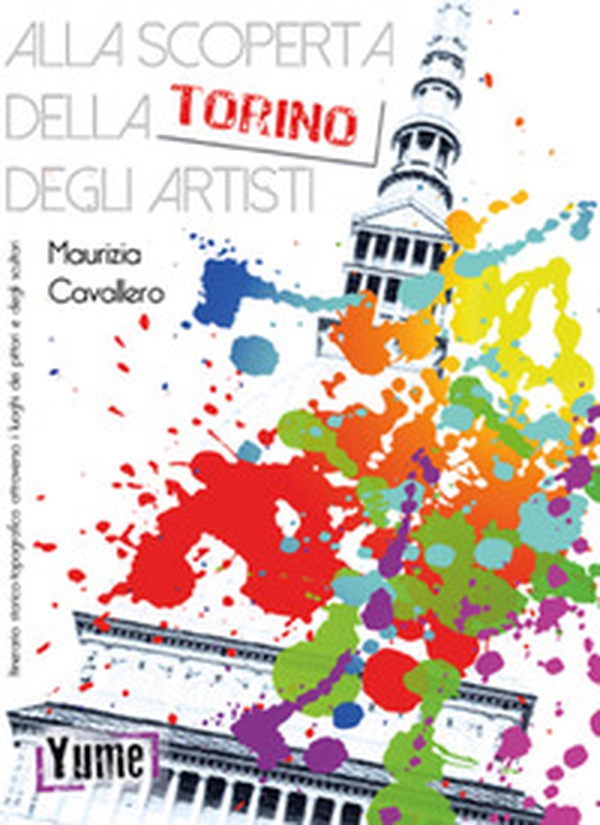 Alla scoperta della Torino degli artisti. Itinerario storico topografico attraverso i luoghi dei pittori e degli scultori - Librerie.coop Alla scoperta della Torino degli artisti. Itinerario storico topografico attraverso i luoghi dei pittori e degli scultori - Librerie.coop