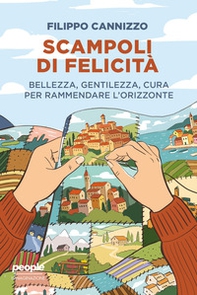 Scampoli di felicità. Bellezza, gentilezza, cura per rammendare l'orizzonte - Librerie.coop