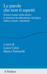 Le parole che non ti aspetti. Il lento svanire della mente: le demenze fra dimensione biologica, clinica, sociale e spirituale - Librerie.coop