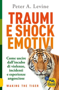 Traumi e shock emotivi. Come uscire dall'incubo di violenze, incidenti e esperienze angosciose - Librerie.coop