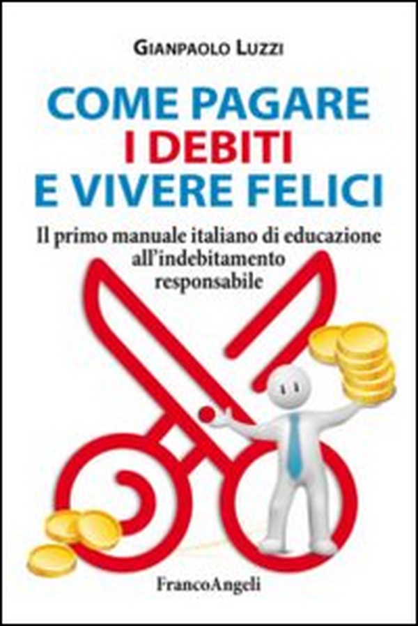 Come pagare i debiti e vivere felici. Il primo manuale italiano di educazione all'indebitamento responsabile - Librerie.coop Come pagare i debiti e vivere felici. Il primo manuale italiano di educazione all'indebitamento responsabile - Librerie.coop
