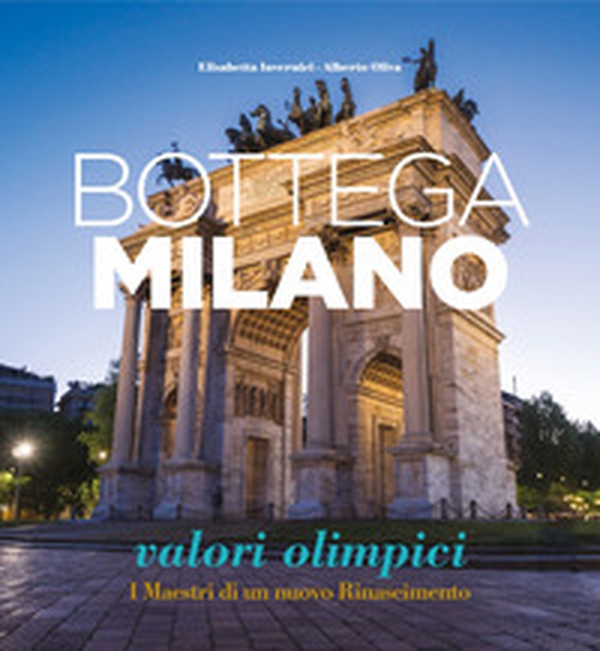 Bottega Milano. Valori olimpici. I Maestri di un nuovo Rinascimento. Ediz. italiana e inglese - Librerie.coop