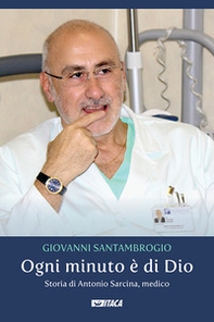 Ogni minuto è di Dio. Storia di Antonio Sarcina, medico - Librerie.coop