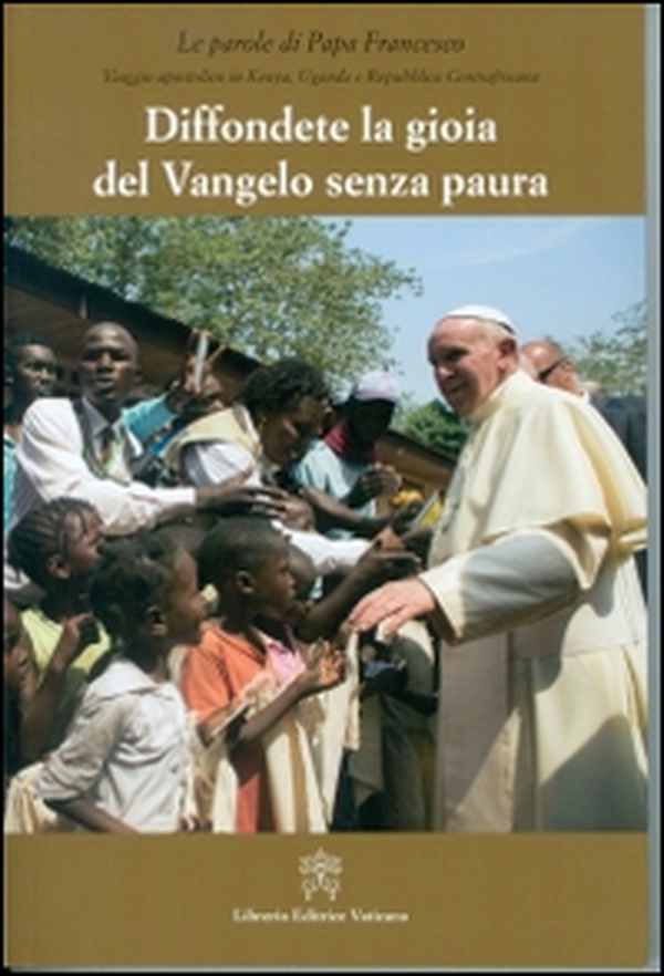 Diffondere la gioia del Vangelo senza paura. Viaggio apostolico in Kenya, Uganda e Repubblica Centraficana - Librerie.coop Diffondere la gioia del Vangelo senza paura. Viaggio apostolico in Kenya, Uganda e Repubblica Centraficana - Librerie.coop