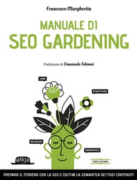 Manuale di SEO Gardening. Prepara il terreno con la SEO e coltiva la semantica dei tuoi contenuti - Librerie.coop