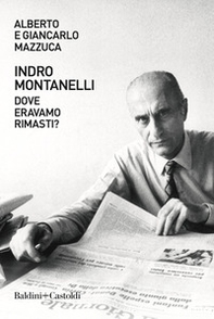 Indro Montanelli. Dove eravamo rimasti? - Librerie.coop
