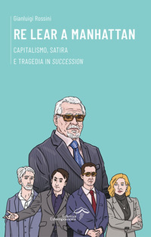 Re Lear a Manhattan. Capitalismo, satira e tragedia in «Succession» - Librerie.coop Re Lear a Manhattan. Capitalismo, satira e tragedia in «Succession» - Librerie.coop