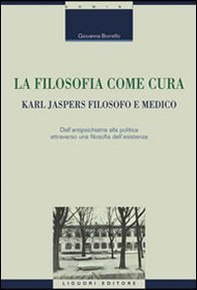 La filosofia come cura. Karl Jaspers filosofo e medico. Dall'antipsichiatria alla politica attraverso una filosofia dell'esistenza - Librerie.coop