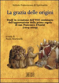 La grazia delle origini. Studi in occasione dell'VIII centenario dell'approvazione della prima regola di san Francesco d'Assisi (1209-2009) - Librerie.coop La grazia delle origini. Studi in occasione dell'VIII centenario dell'approvazione della prima regola di san Francesco d'Assisi (1209-2009) - Librerie.coop