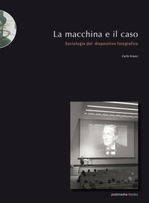 La macchina e il caso. Sociologia del dispositivo fotografico - Librerie.coop La macchina e il caso. Sociologia del dispositivo fotografico - Librerie.coop
