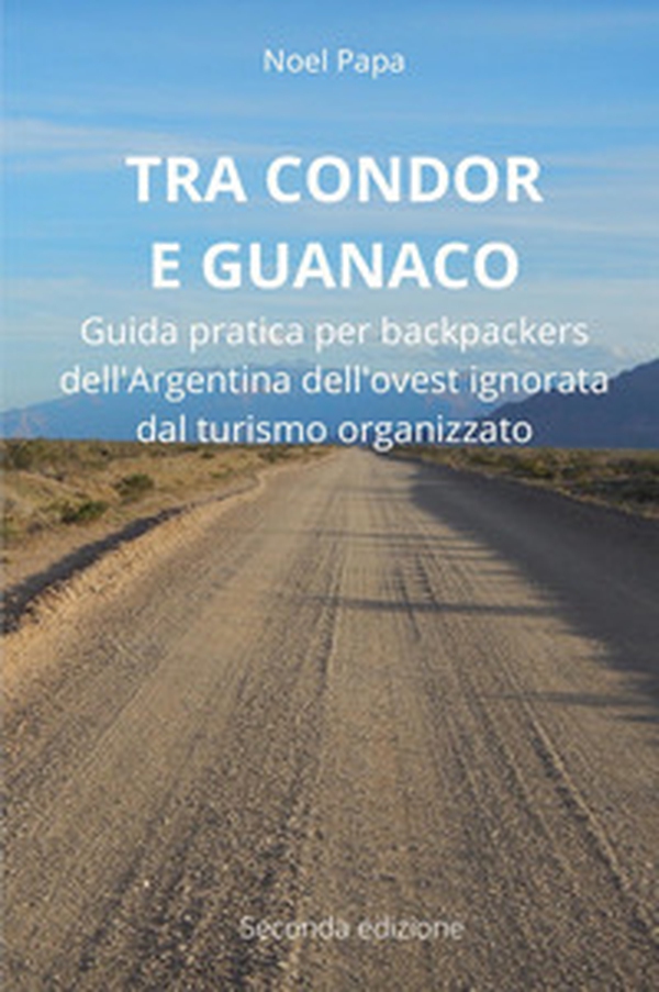 Tra Condor e Guanaco. Guida pratica per backpackers dell'Argentina dell'ovest ignorata dal turismo organizzato - Librerie.coop Tra Condor e Guanaco. Guida pratica per backpackers dell'Argentina dell'ovest ignorata dal turismo organizzato - Librerie.coop
