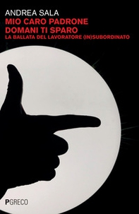 Mio caro padrone domani ti sparo. La ballata del lavoratore (in)subordinato - Librerie.coop