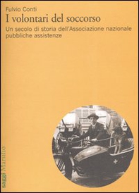 I volontari del soccorso. Un secolo di storia dell'Associazione nazionale pubbliche assistenze - Librerie.coop