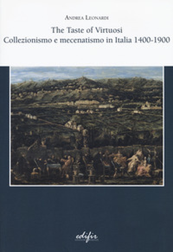 The taste of virtuosi. Collezionismo e mecenatismo in Italia 1400-1900 - Librerie.coop