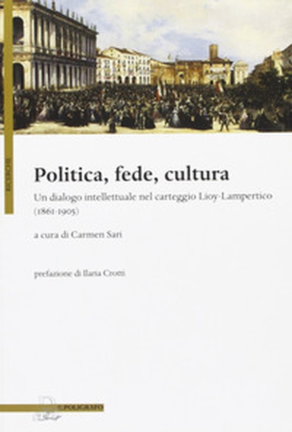 Politica, fede, cultura. Un dialogo intellettuale nel carteggio Lioy-Lampertico (1861-1905) - Librerie.coop Politica, fede, cultura. Un dialogo intellettuale nel carteggio Lioy-Lampertico (1861-1905) - Librerie.coop