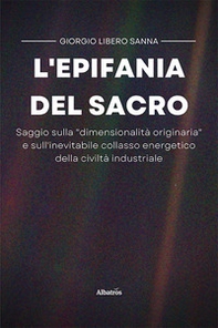 L'epifania del sacro. Saggio sulla «dimensionalità originaria» e sull'inevitabile collasso energetico della civiltà industriale - Librerie.coop