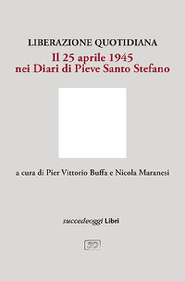 Liberazione quotidiana. Il 25 aprile 1945 nei diari di Pieve Santo Stefano - Librerie.coop Liberazione quotidiana. Il 25 aprile 1945 nei diari di Pieve Santo Stefano - Librerie.coop