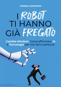 I robot ti hanno già fregato. Cambia Mindset. Come affrontare IA e tecnologia per non farti sostituire - Librerie.coop