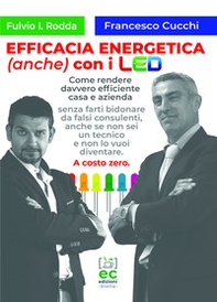 Efficacia energetica (anche) con i LED. Come rendere davvero efficiente casa e azienda senza farti bidonare da falsi consulenti, anche se non sei un tecnico e non lo vuoi diventare. A costo zero. - Librerie.coop Efficacia energetica (anche) con i LED. Come rendere davvero efficiente casa e azienda senza farti bidonare da falsi consulenti, anche se non sei un tecnico e non lo vuoi diventare. A costo zero. - Librerie.coop