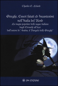 Streghe, esseri fatati ed incantesimi nell'Italia del Nord. La magia popolare delle saghe italiane dagli Etruschi all'800 - Librerie.coop