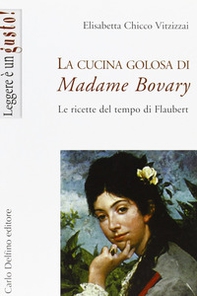 La cucina golosa di Madame Bovary. Le ricette del tempo di Flaubert - Librerie.coop