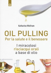 Oil pulling. I miracolosi risciacqui orali a base di olio - Librerie.coop Oil pulling. I miracolosi risciacqui orali a base di olio - Librerie.coop