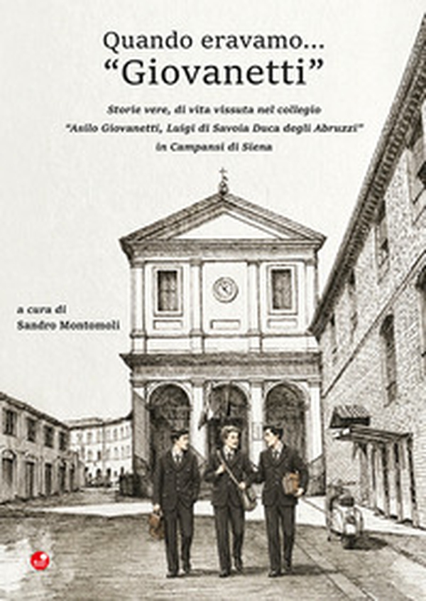Quando eravamo... «Giovanetti». Storie vere, di vita vissuta nel collegio «Asilo Giovanetti, Luigi di Savoia Duca degli Abruzzi» in Campansi di Siena - Librerie.coop