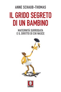 Il grido segreto di un bambino. Maternità surrogata e il diritto di chi nasce - Librerie.coop