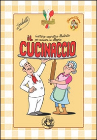 Il cucinaccio. Ricettario umoristico illustrato per cucinare in allegria - Librerie.coop