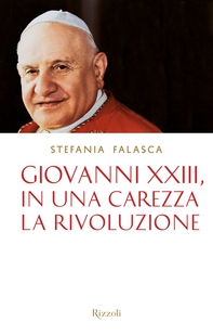 Giovanni XXIII, in una carezza la rivoluzione - Librerie.coop