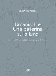 Umanistili e Una ballerina sulla luna. Racconti in cui succede un po' più di niente - Librerie.coop