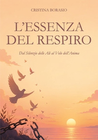 L'essenza del respiro. Dal silenzio delle ali al volo dell'anima - Librerie.coop
