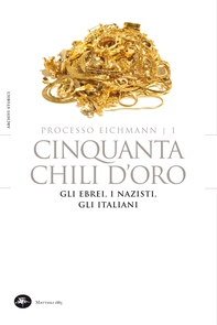 Processo Eichmann | 1 Cinquanta chili d'oro. Gli Ebrei, i Nazisti, gli Italiani - Librerie.coop