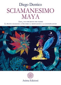 Sciamanesimo maya. Ilbal, uno strumento per vedere. La pratica sciamanica attraverso la meditazione e la contemplazione - Librerie.coop