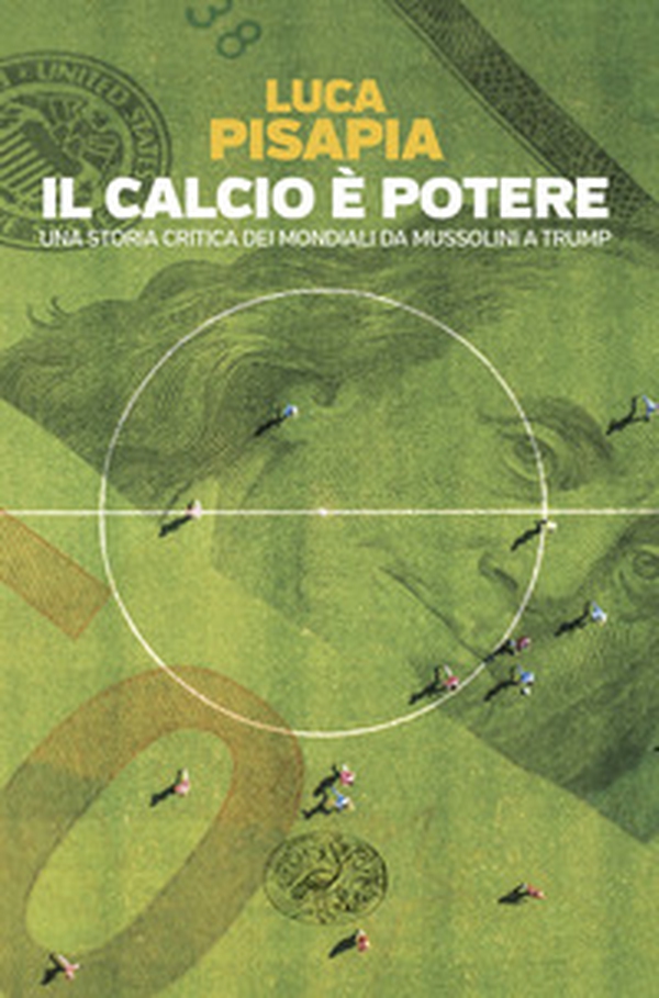 Il calcio è potere. Una storia critica dei mondiali da Mussolini a Trump - Librerie.coop