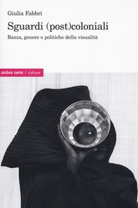 Sguardi (post)coloniali. Razza, genere e politiche della visualità - Librerie.coop Sguardi (post)coloniali. Razza, genere e politiche della visualità - Librerie.coop