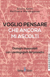 Voglio pensare che ancora mi ascolti. Dialoghi impossibili con i pedagogisti del passato - Librerie.coop