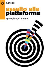 Assalto alle piattaforme. Riprendiamoci internet - Librerie.coop