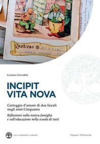Incipit vita nova. Carteggio d'amore di due liceali negli anni Cinquanta. Riflessioni sulla nostra famiglia e sull'educazione nella scuola di tutti - Librerie.coop