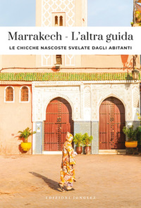 Marrakech. L'altra guida. Le chicche nascoste svelate dagli abitanti - Librerie.coop