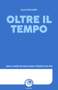 Oltre il tempo. Donne e uomini che hanno segnato l'identità di una città - Librerie.coop