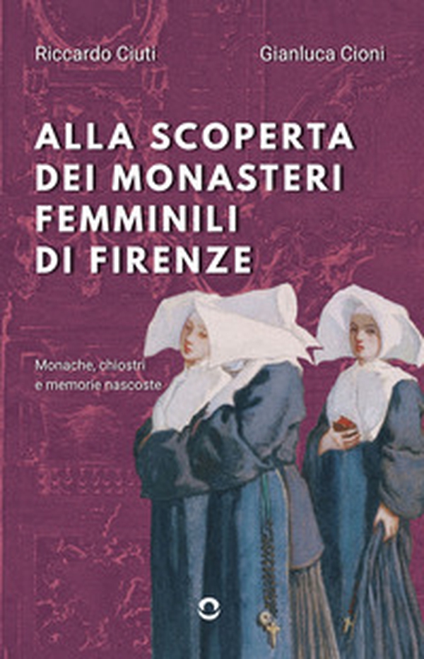 Alla scoperta dei monasteri femminili di Firenze. Monache, chiostri e memorie nascoste - Librerie.coop Alla scoperta dei monasteri femminili di Firenze. Monache, chiostri e memorie nascoste - Librerie.coop