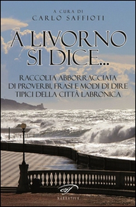 A Livorno di dice... Raccolta abborracciata di proverbi, frasi e modi di dire, tipici della città labronica - Librerie.coop